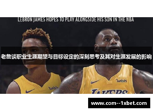 老詹谈职业生涯期望与目标设定的深刻思考及其对生涯发展的影响