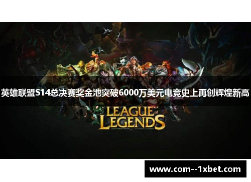 英雄联盟S14总决赛奖金池突破6000万美元电竞史上再创辉煌新高