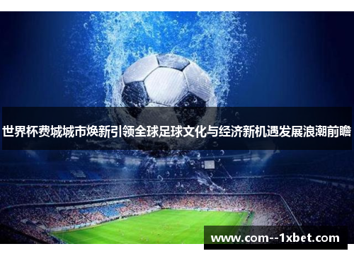 世界杯费城城市焕新引领全球足球文化与经济新机遇发展浪潮前瞻