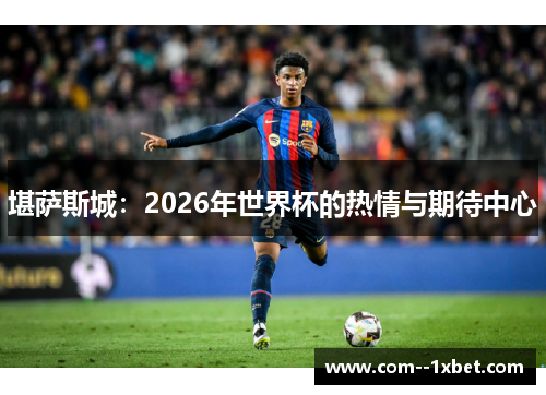 堪萨斯城：2026年世界杯的热情与期待中心