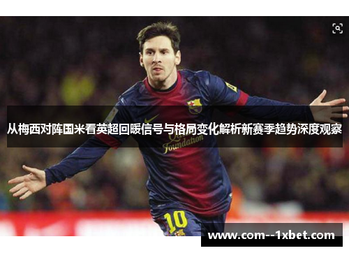 从梅西对阵国米看英超回暖信号与格局变化解析新赛季趋势深度观察