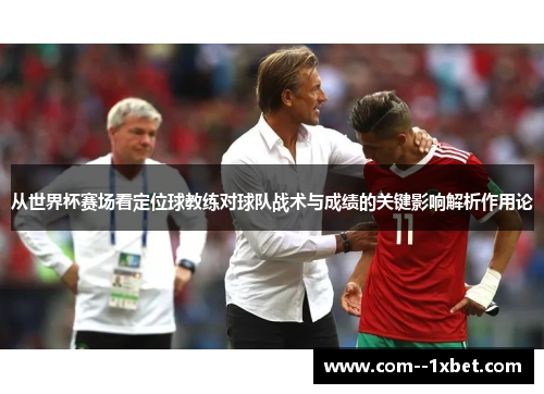 从世界杯赛场看定位球教练对球队战术与成绩的关键影响解析作用论