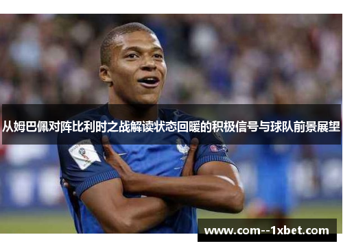 从姆巴佩对阵比利时之战解读状态回暖的积极信号与球队前景展望