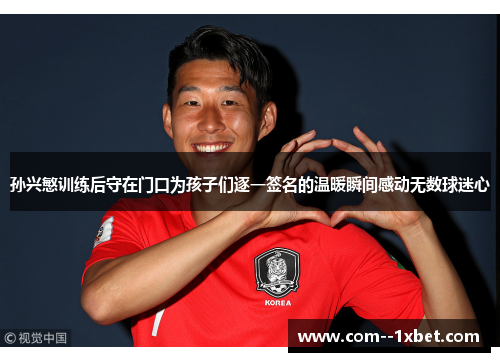 孙兴慜训练后守在门口为孩子们逐一签名的温暖瞬间感动无数球迷心