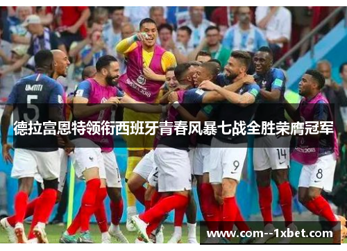 德拉富恩特领衔西班牙青春风暴七战全胜荣膺冠军 德拉富恩特领衔西班牙青春风暴七战全胜荣膺冠军