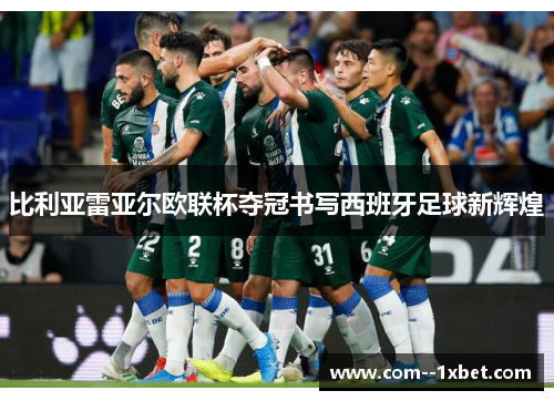 比利亚雷亚尔欧联杯夺冠书写西班牙足球新辉煌