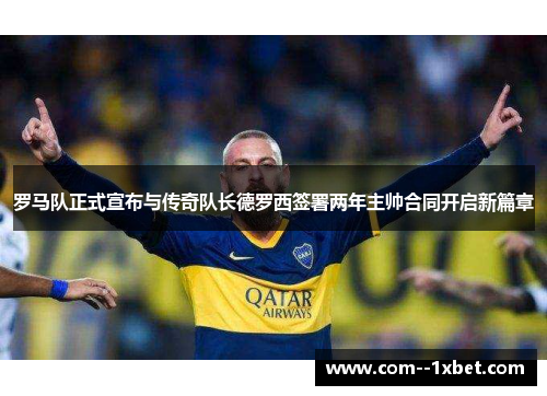 罗马队正式宣布与传奇队长德罗西签署两年主帅合同开启新篇章