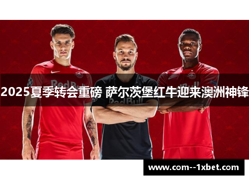 2025夏季转会重磅 萨尔茨堡红牛迎来澳洲神锋