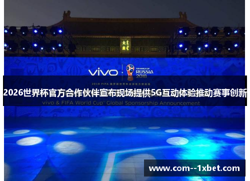 2026世界杯官方合作伙伴宣布现场提供5G互动体验推动赛事创新 2026世界杯官方合作伙伴宣布现场提供5G互动体验推动赛事创新
