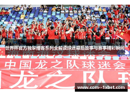 世界杯官方独家播客系列全解读球迷幕后故事与赛事精彩瞬间 世界杯官方独家播客系列全解读球迷幕后故事与赛事精彩瞬间