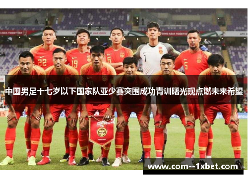 中国男足十七岁以下国家队亚少赛突围成功青训曙光现点燃未来希望 中国男足十七岁以下国家队亚少赛突围成功青训曙光现点燃未来希望