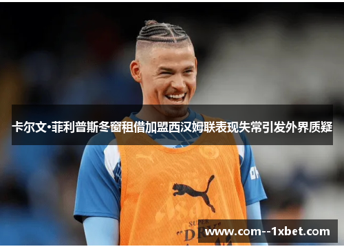 卡尔文·菲利普斯冬窗租借加盟西汉姆联表现失常引发外界质疑