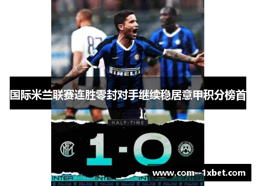 国际米兰联赛连胜零封对手继续稳居意甲积分榜首