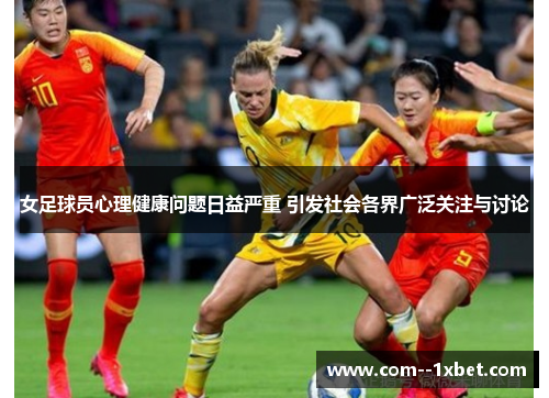 女足球员心理健康问题日益严重 引发社会各界广泛关注与讨论
