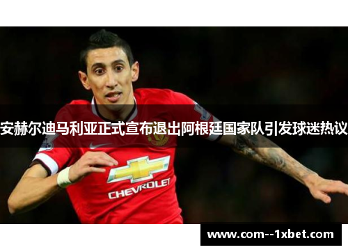 安赫尔迪马利亚正式宣布退出阿根廷国家队引发球迷热议
