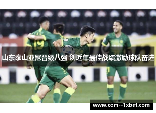 山东泰山亚冠晋级八强 创近年最佳战绩激励球队奋进