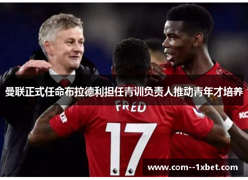 曼联正式任命布拉德利担任青训负责人推动青年才培养