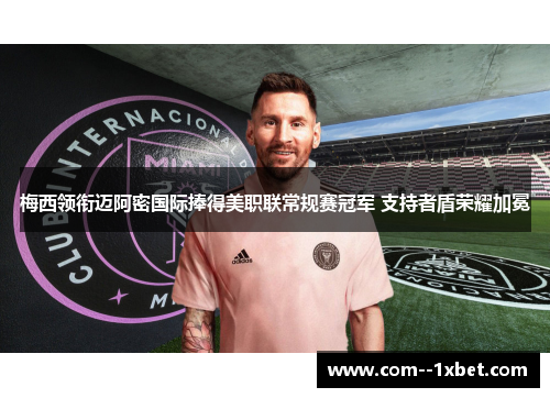 梅西领衔迈阿密国际捧得美职联常规赛冠军 支持者盾荣耀加冕