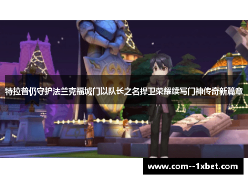 特拉普仍守护法兰克福城门以队长之名捍卫荣耀续写门神传奇新篇章