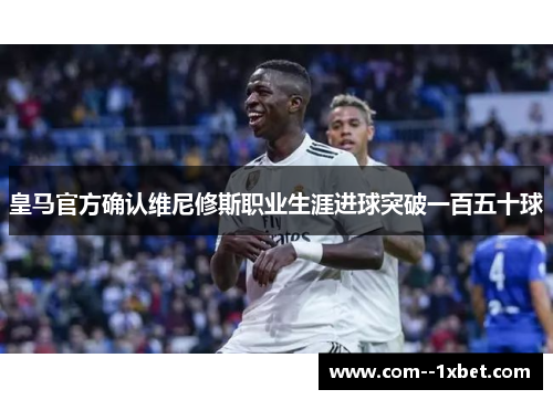 皇马官方确认维尼修斯职业生涯进球突破一百五十球