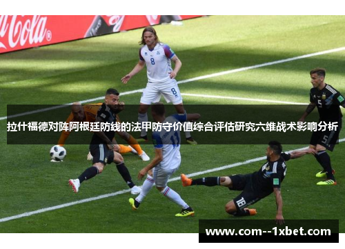 拉什福德对阵阿根廷防线的法甲防守价值综合评估研究六维战术影响分析