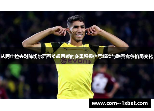 从阿什拉夫对阵切尔西看英超回暖的多重积极信号解读与联赛竞争格局变化