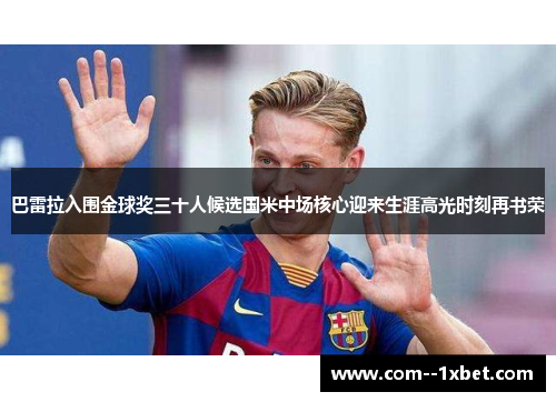 巴雷拉入围金球奖三十人候选国米中场核心迎来生涯高光时刻再书荣