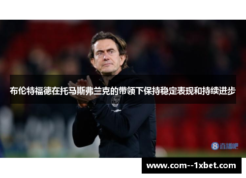 布伦特福德在托马斯弗兰克的带领下保持稳定表现和持续进步