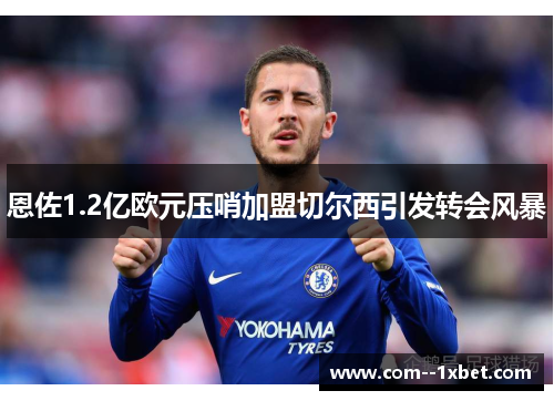 恩佐1.2亿欧元压哨加盟切尔西引发转会风暴 恩佐1.2亿欧元压哨加盟切尔西引发转会风暴