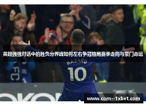 英超强强对话中的胜负分界线如何左右争冠格局赛季走向与豪门命运