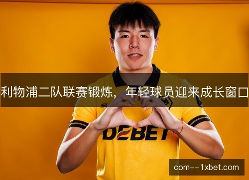 利物浦二队联赛锻炼，年轻球员迎来成长窗口