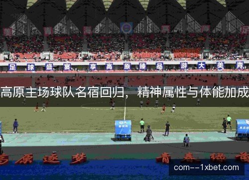 高原主场球队名宿回归，精神属性与体能加成